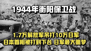 1944年衡阳保卫战，1.7万人吊打10万日军，日本首相被打到下台