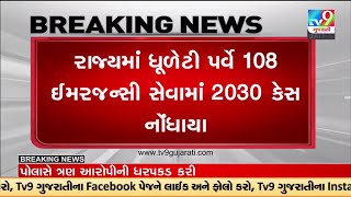 રાજ્યમાં ધૂળેટી પર્વે 108 ઈમરજન્સી સેવામાં 2030 કેસ નોંધાયા, ગત વર્ષની સરખામણીએ 87 કેસ વધુ નોંધાયા