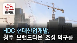 HDC 현대산업개발, 청주 '브랜드타운' 조성 먹구름/HCN 충북방송