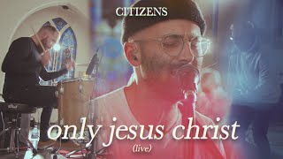 Citizens - Only Jesus Christ (Official Live Video)