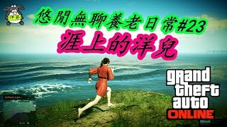 【洋哥】GTA Online 悠閒無聊養老日常#23 涯上的洋兒