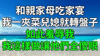 和親家母吃家宴！我一夾菜兒媳就轉盤子！如此羞辱我！我這樣做讓他們全傻眼！#為人處世 #生活經驗 #情感故事