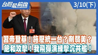 習帝登基！施壓統一台？削弱美？飽和攻擊！我飛彈演練擊沉共艦！【台灣最前線】2023.03.10(下)