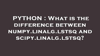 PYTHON : What is the difference between numpy.linalg.lstsq and scipy.linalg.lstsq?