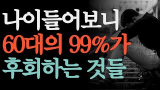 60대가 되면 99% 후회하는 7가지. 나이들어보니 '이것' 때문에 후회가 되더라. ㅣ80세가 넘으면 누구나 이렇게 됩니다ㅣ노후 준비 은퇴 중년의 삶