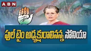 ఫుల్ టైం అధ్యక్షురాలినన్న సోనియా || Iam Full Time President For Party :Sonia Gandhi ABN Telugu