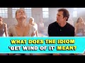 Idiom 'Get Wind Of It' Meaning