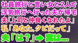 【スカッとする話】社員旅行と言い女と2人で浮気旅行へ行った夫が帰宅。夫「上司と仲良くなれたよ」私「あなた、クビだって」夫「は？」→実は…【修羅場】