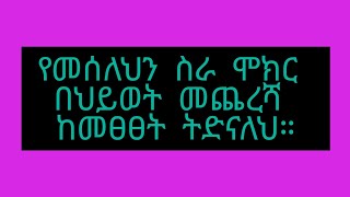 የመሰለህን ስራ ሞክር በህይወት መጨረሻ ከመፀፀት ትድናለህ።