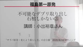 ③福島第一原発　不可能なデブリ取り出し　石棺しかない／講師：小出裕章さん