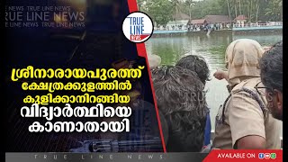 ശ്രീനാരായണപുരത്ത് ക്ഷേത്രക്കുളത്തിൽ കുളിക്കാനിറങ്ങിയ വിദ്യാർത്ഥിയെ കാണാതായി