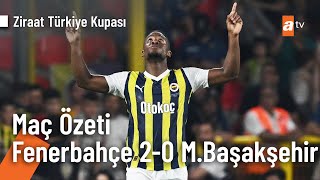 Maç Özeti | Fenerbahçe 2 - 0 Medipol Başakşehir Ziraat Türkiye Kupası Finali