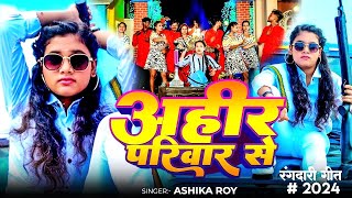 #Video - अहीर परिवार से | #Ashika Roy | Ahir Priwar Se | #New #Rangdari Song 2024