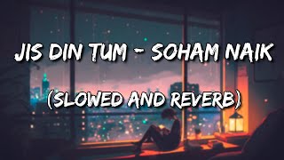 Jis Din Tum - Soham Naik (Slowed and Reverb)