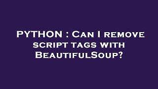 PYTHON : Can I remove script tags with BeautifulSoup?