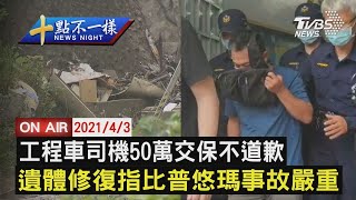 【0403十點不一樣LIVE】工程車司機50萬交保不道歉　遺體修復指比普悠瑪事故嚴重