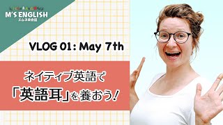 ネイティブ英語で「英語耳」を養おう！ VLOG 01: May 7th