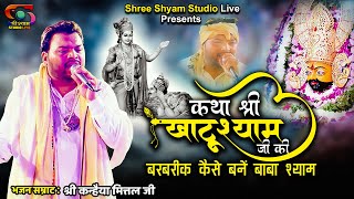 कथा खाटू श्याम जी की || Katha Khatu Shyam ji ki  || by kanhaiya mittal ji || shree shyam studio LIVE
