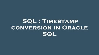 SQL : Timestamp conversion in Oracle SQL