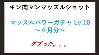 キン肉マンマッスルショット　★パワーガチャ　４月分　Lv. 10★　ダブったー！！