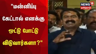 Seeman | மன்னிப்பு கேட்டால் எனக்கு ஒட்டு போட்டுவிடுவார்களா? - சீமான் கேள்வி | Tamil News