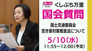 くしぶち万里の国会質問！衆議院・国土交通委員会  空き家対策推進法について（2023年5月10日 11:55頃～）