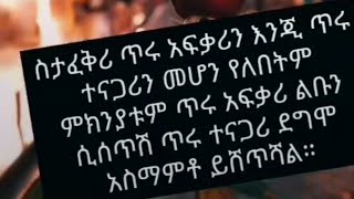 ስታፈቅሪ ጥሩ አፍቃሪ እንጂ ጥሩ ተናጋሪ መሆን ይለበትም ምክንቱም ጥሩ አፍቃሪ ልቡን ስሳጥሽ