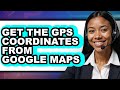 How to Get the Gps Coordinates from Google Maps - Easy Guide