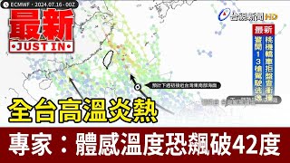 全台高溫炎熱 專家：體感溫度恐飆破42度【最新快訊】