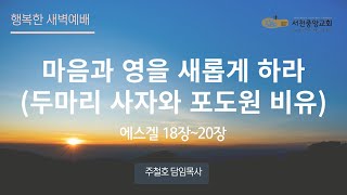 [서천중앙교회] 2024.09.05 행복한 새벽 예배 / 마음과 영을 새롭게 하라(두마리 사자와 포도원 비유) (에스겔 18~20장) / 주철호 담임목사