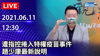 【LIVE直播】遭指控捲入特權疫苗事件  趙少康最新說明｜2021.06.11