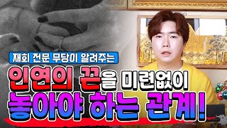 재회 전문 무당이 알려주는!!✨ 인연의 끈을 미련 없이 놓아야 하는 관계!!