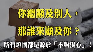 你總顧及別人，那誰來顧及你？所有煩惱都是源於「不夠狠心」！