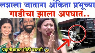 लग्नाला जाताना अंकिता प्रभूच्या गाडीचा झाला अपघात..| Ankita Prabhu wedding news