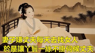 民間故事：丈夫夜夜不歸，妻子獨守空房難耐，想出一計，給丈夫安排個通房丫鬟！#故事 #老人言 #为人处事