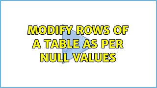 modify rows of a table as per null values (3 Solutions!!)
