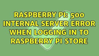 Raspberry Pi: 500 Internal Server error when logging in to Raspberry Pi Store (2 Solutions!!)