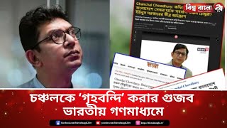 চঞ্চলকে ‘গৃহবন্দি’ করার গুজব ভারতীয় গণমাধ্যমে