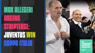 Max Allegri Raging Striptease: Juventus Win Coppa Italia (Ep. 418)