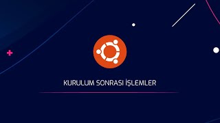 Ubuntu Kurduktan Sonra Yapılacak İşlemler