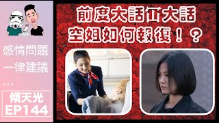 傾天光！EP 144－前空姐又上黎！｜ex大話冚大話兼出軌！空姐報復手段嚇大家一跳！