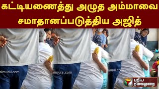 கட்டியணைத்து அழுத அம்மாவை சமாதானப்படுத்திய அஜித் | AJITH | PTD