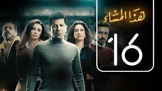 مسلسل هذا المساء | الحلقة السادسة عشر | Haza AL Masaa .. Episode No. 16