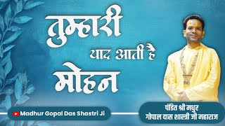 तुम्हारी याद आती है मोहन || Shri Madhur Gopal Das Shastri Ji Maharaj