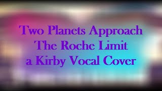 Two Planets Approach The Roche Limit | Kirby Vocal Cover