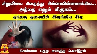 சிறுமியை சிதைத்த... அத்தை எனும் மிருகம்... தந்தை தலையில் இறங்கிய இடி சென்னை பதற வைத்த கொடூரம்