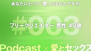 『Podcast × 愛とセックス：ダイジェスト版』あなたにとって愛とは何ですか #003 フリークリエイター 男性 43歳