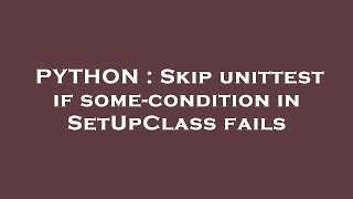 PYTHON : Skip unittest if some-condition in SetUpClass fails