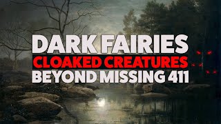 Beyond Missing 411| Dark Fairies and Cloaked Creatures