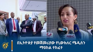 በኢትዮጵያ የመጀመሪያው የኒውክለር  ሜዲስን ማዕከል ተከፈተ